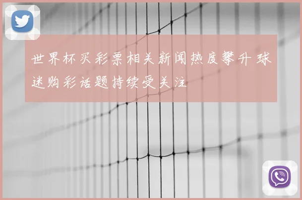 世界杯买彩票相关新闻热度攀升 球迷购彩话题持续受关注