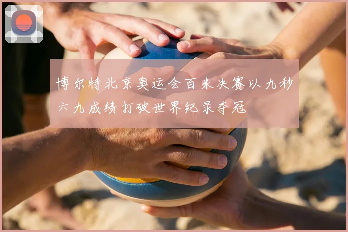 博尔特北京奥运会百米决赛以九秒六九成绩打破世界纪录夺冠
