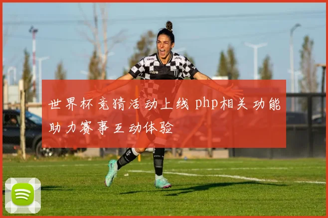 世界杯竞猜活动上线 php相关功能助力赛事互动体验