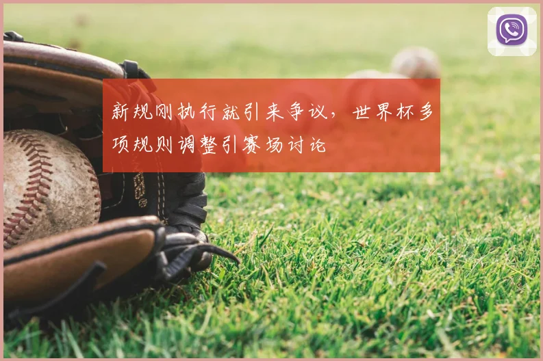 新规刚执行就引来争议，世界杯多项规则调整引赛场讨论