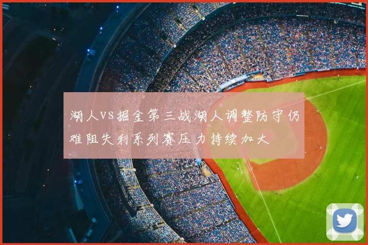 湖人vs掘金第三战湖人调整防守仍难阻失利系列赛压力持续加大