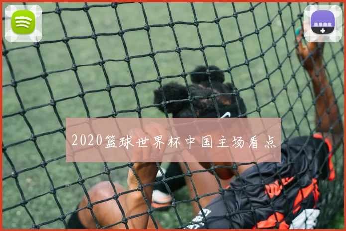 2020篮球世界杯中国主场看点