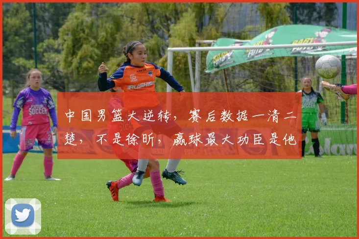 中国男篮大逆转，赛后数据一清二楚，不是徐昕，赢球最大功臣是他