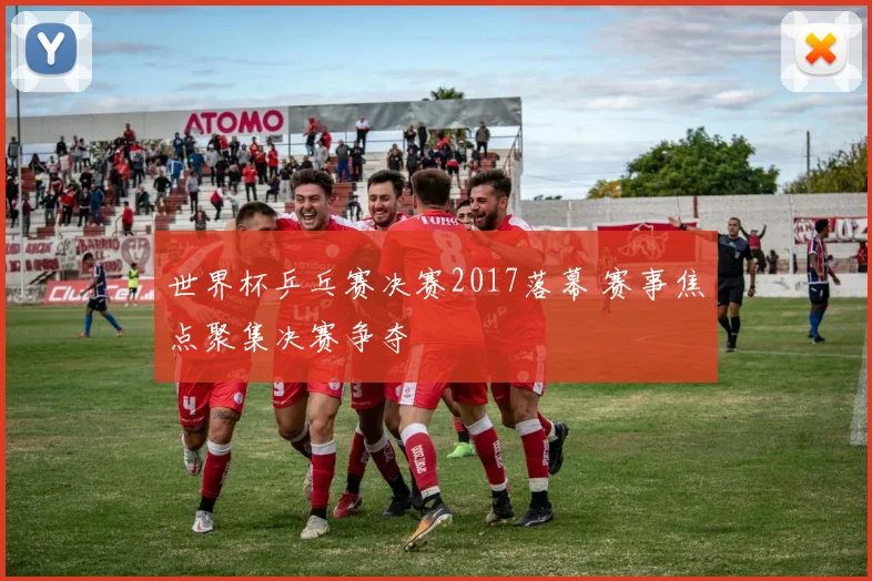 世界杯乒乓赛决赛2017落幕 赛事焦点聚集决赛争夺