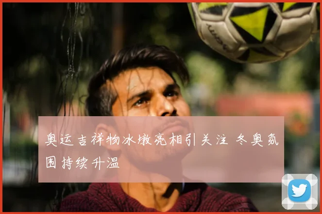 奥运吉祥物冰墩亮相引关注 冬奥氛围持续升温