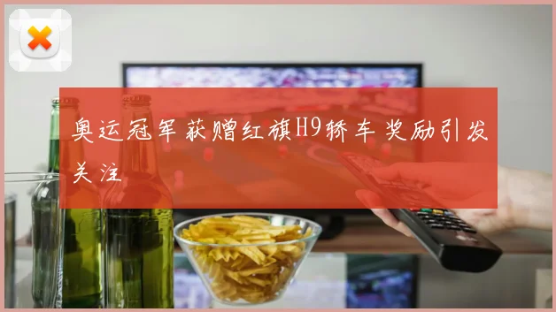 奥运冠军获赠红旗H9轿车奖励引发关注