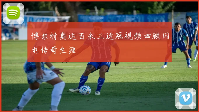 博尔特奥运百米三连冠视频回顾闪电传奇生涯