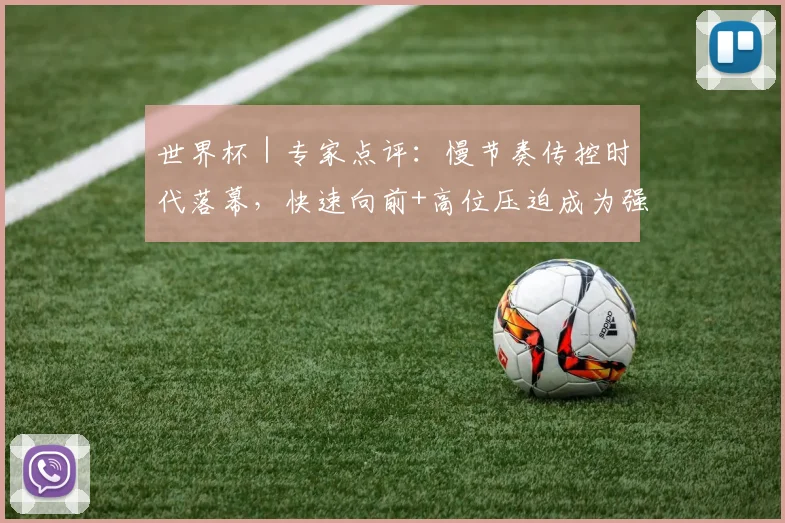 世界杯｜专家点评：慢节奏传控时代落幕，快速向前+高位压迫成为强队主流战术
