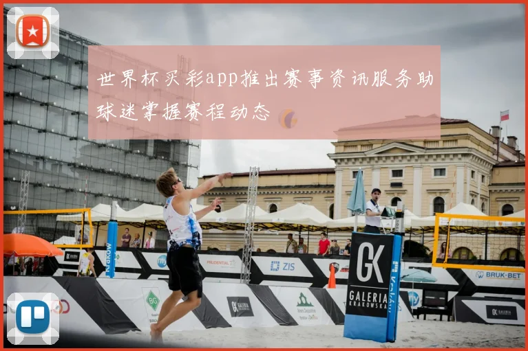 世界杯买彩app推出赛事资讯服务助球迷掌握赛程动态
