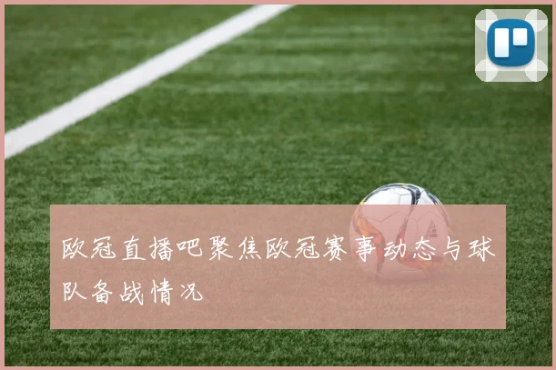 欧冠直播吧聚焦欧冠赛事动态与球队备战情况