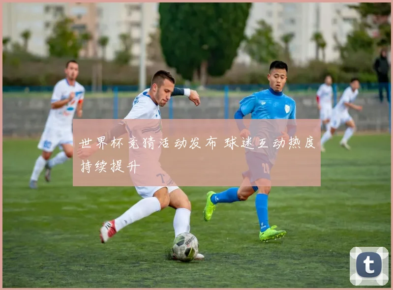 世界杯竞猜活动发布 球迷互动热度持续提升