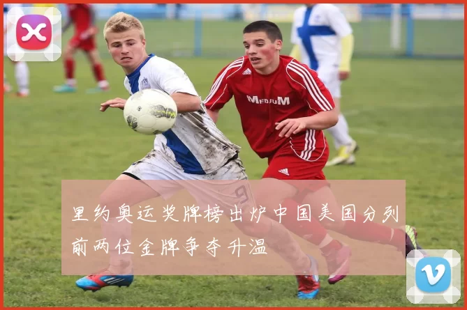 里约奥运奖牌榜出炉中国美国分列前两位金牌争夺升温