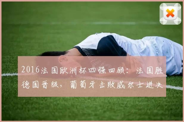 2016法国欧洲杯四强回顾：法国胜德国晋级，葡萄牙击败威尔士进决赛