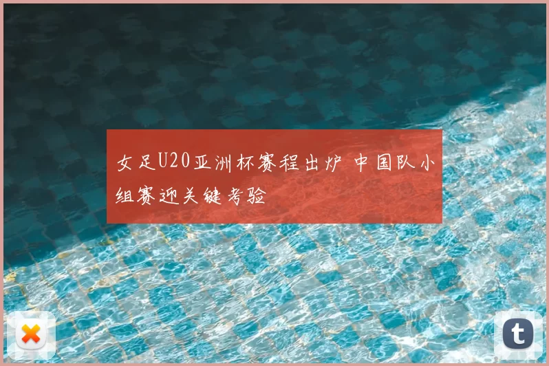 女足U20亚洲杯赛程出炉 中国队小组赛迎关键考验