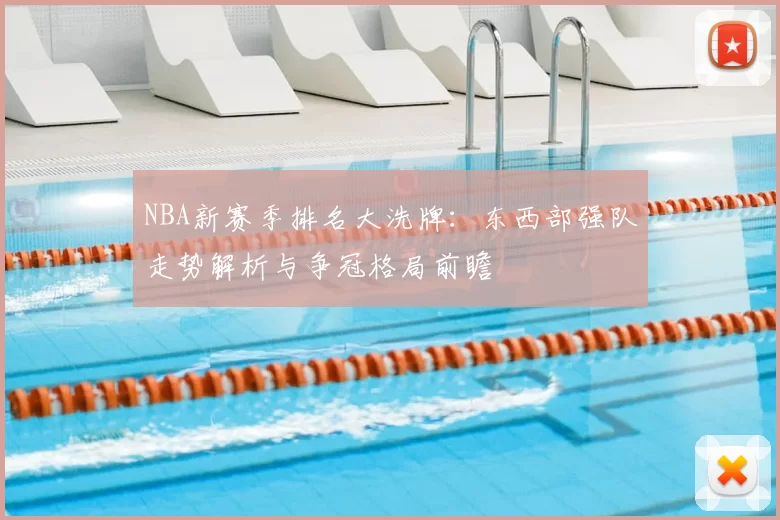 NBA新赛季排名大洗牌:东西部强队走势解析与争冠格局前瞻