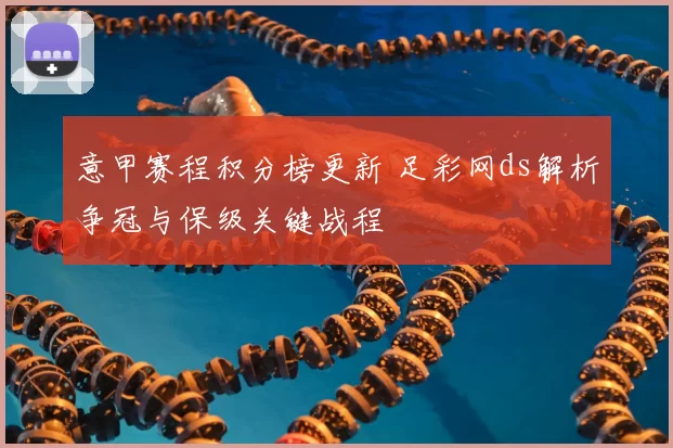 意甲赛程积分榜更新 足彩网ds解析争冠与保级关键战程