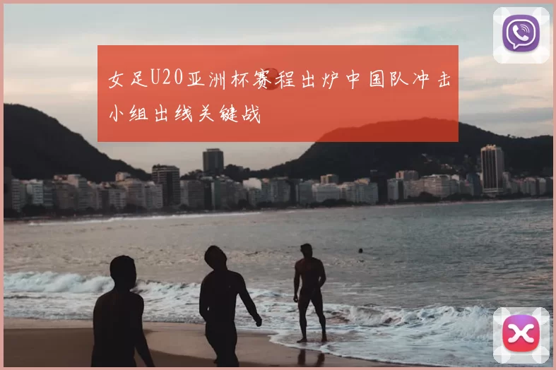 女足U20亚洲杯赛程出炉中国队冲击小组出线关键战