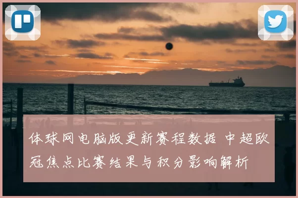 体球网电脑版更新赛程数据 中超欧冠焦点比赛结果与积分影响解析
