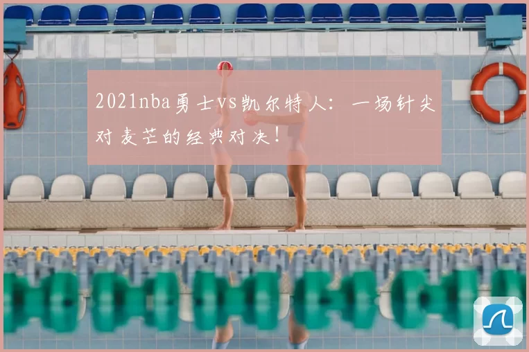 2021nba勇士vs凯尔特人：一场针尖对麦芒的经典对决！