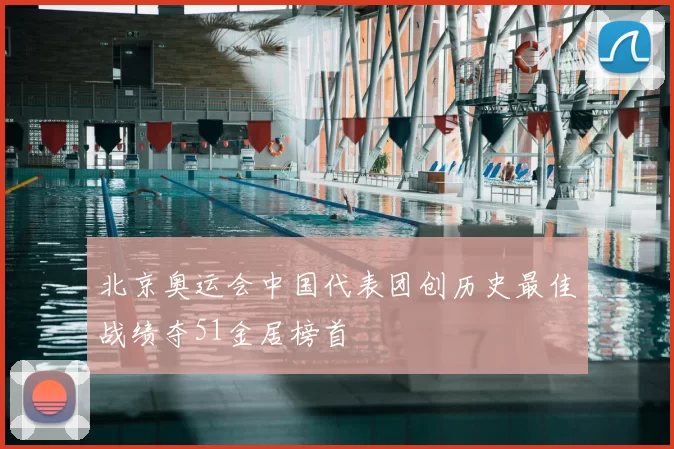 北京奥运会中国代表团创历史最佳战绩夺51金居榜首