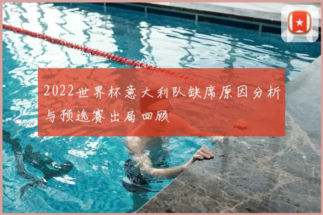 2022世界杯意大利队缺席原因分析与预选赛出局回顾