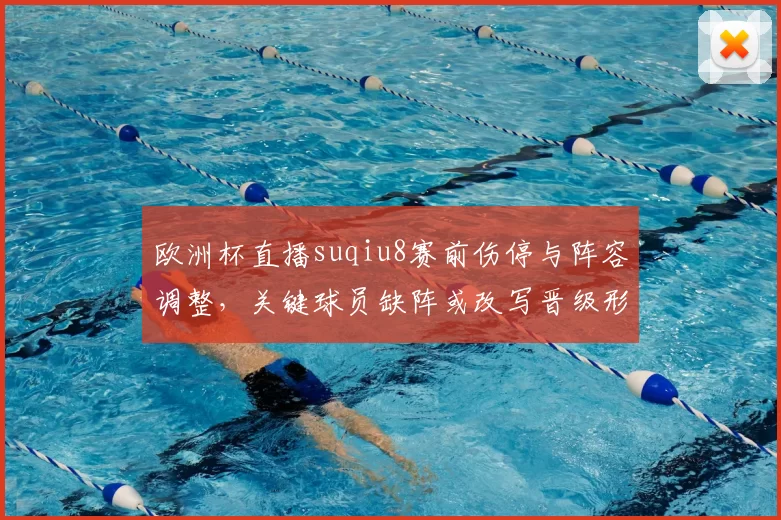 欧洲杯直播suqiu8赛前伤停与阵容调整,关键球员缺阵或改写晋级形势