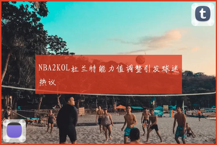 NBA2KOL杜兰特能力值调整引发球迷热议