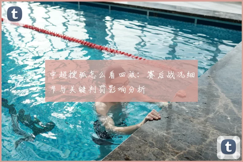 中超搜狐怎么看回放：赛后战况细节与关键判罚影响分析