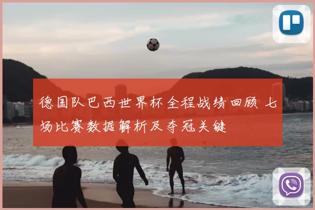 德国队巴西世界杯全程战绩回顾 七场比赛数据解析及夺冠关键