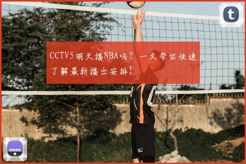 CCTV5明天播NBA吗？一文带你快速了解最新播出安排！