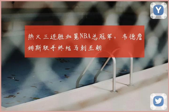 热火三连胜加冕NBA总冠军，韦德詹姆斯联手终结马刺王朝