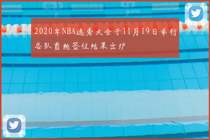2020年NBA选秀大会于11月19日举行各队首轮签位结果出炉