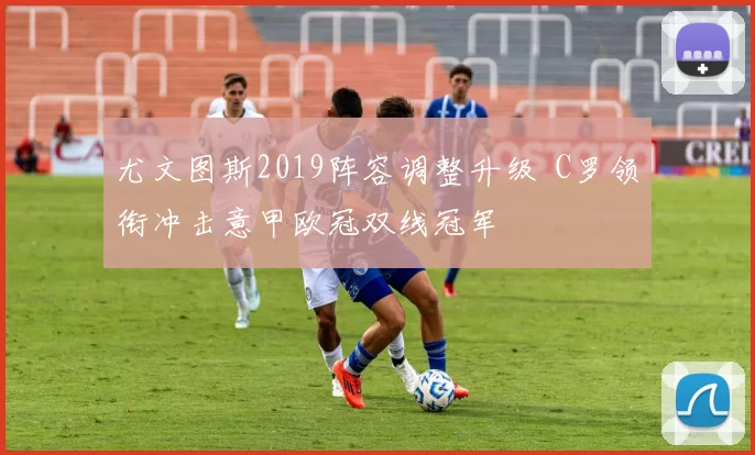 尤文图斯2019阵容调整升级 C罗领衔冲击意甲欧冠双线冠军