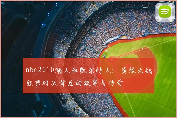 nba2010湖人和凯尔特人：黄绿大战经典对决背后的故事与传奇