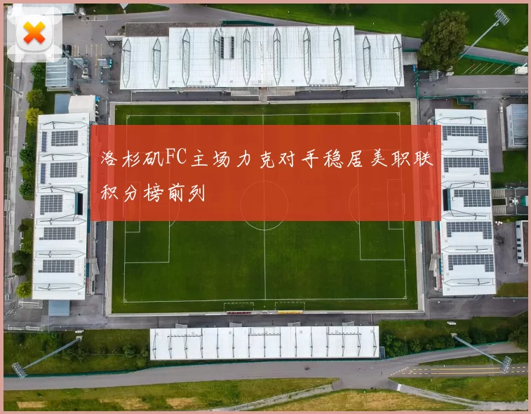 洛杉矶FC主场力克对手稳居美职联积分榜前列