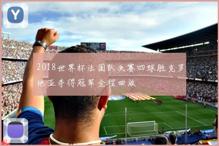 2018世界杯法国队决赛四球胜克罗地亚夺得冠军全程回放