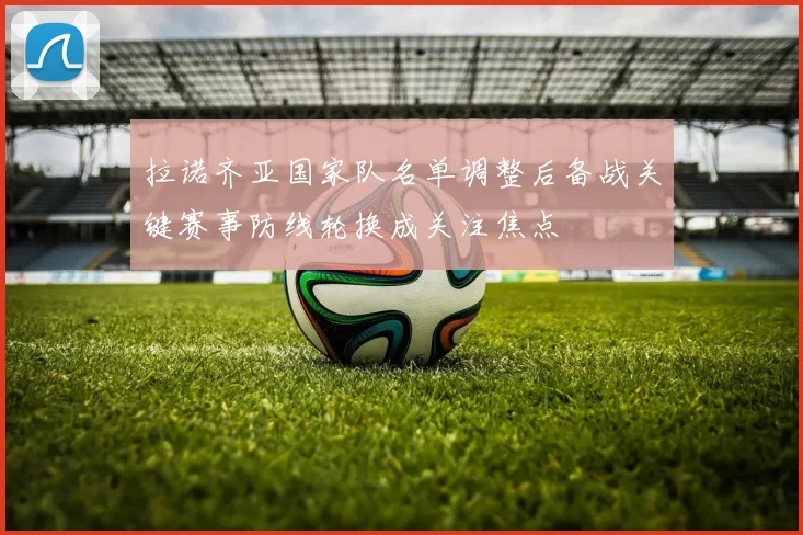 拉诺齐亚国家队名单调整后备战关键赛事防线轮换成关注焦点