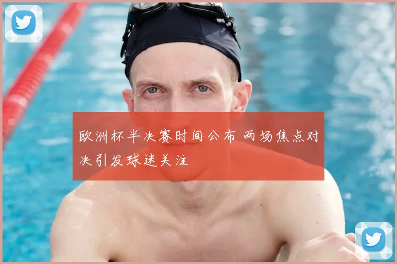 欧洲杯半决赛时间公布 两场焦点对决引发球迷关注