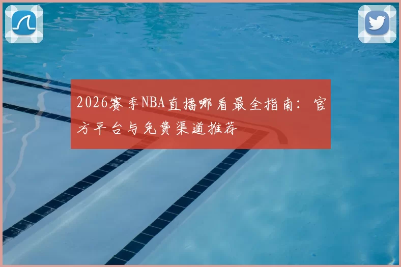 2026赛季NBA直播哪看最全指南:官方平台与免费渠道推荐