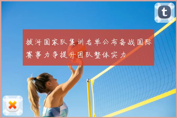 拔河国家队集训名单公布备战国际赛事力争提升团队整体实力