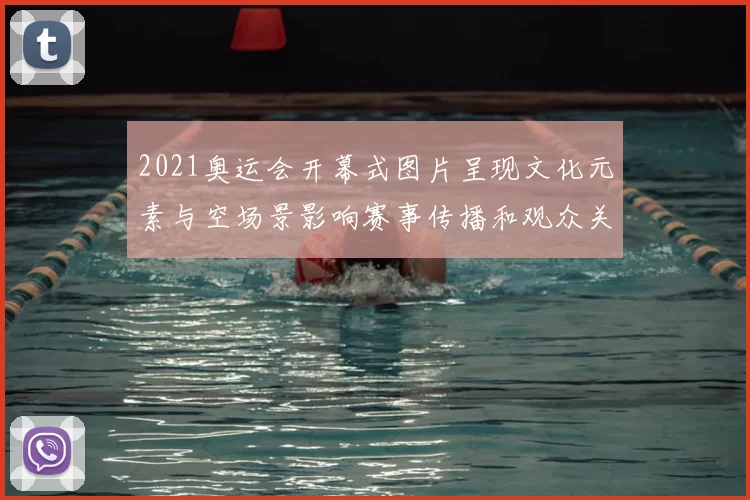2021奥运会开幕式图片呈现文化元素与空场景影响赛事传播和观众关注