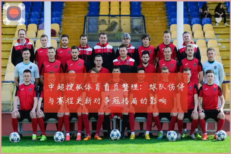 中超搜狐体育首页整理：球队伤停与赛程更新对争冠格局的影响