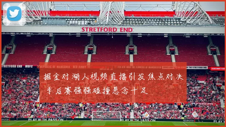 掘金对湖人视频直播引发焦点对决 季后赛强强碰撞悬念十足