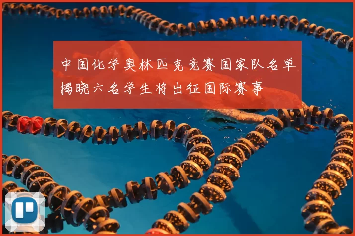 中国化学奥林匹克竞赛国家队名单揭晓六名学生将出征国际赛事