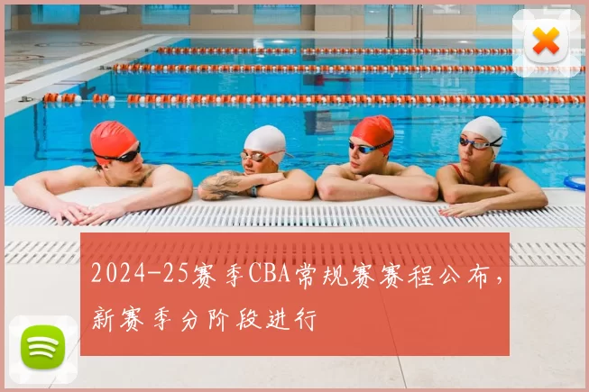 2024-25赛季CBA常规赛赛程公布，新赛季分阶段进行