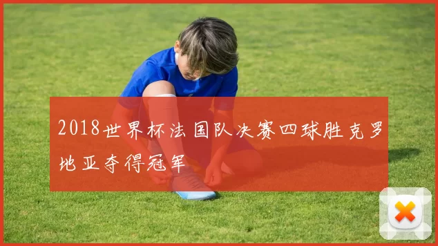 2018世界杯法国队决赛四球胜克罗地亚夺得冠军