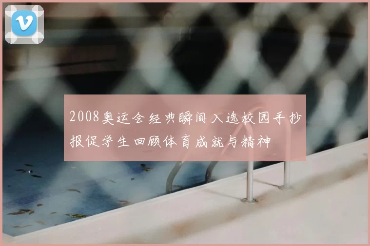 2008奥运会经典瞬间入选校园手抄报促学生回顾体育成就与精神