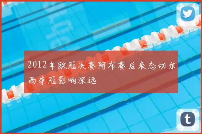 2012年欧冠决赛阿布赛后表态切尔西夺冠影响深远