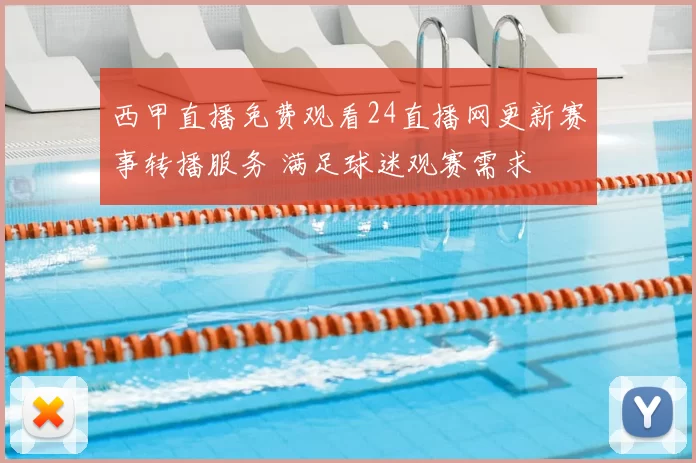 西甲直播免费观看24直播网更新赛事转播服务 满足球迷观赛需求