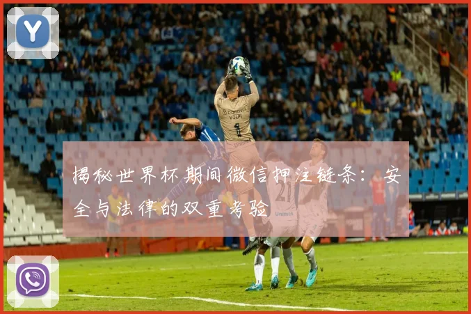 揭秘世界杯期间微信押注链条：安全与法律的双重考验